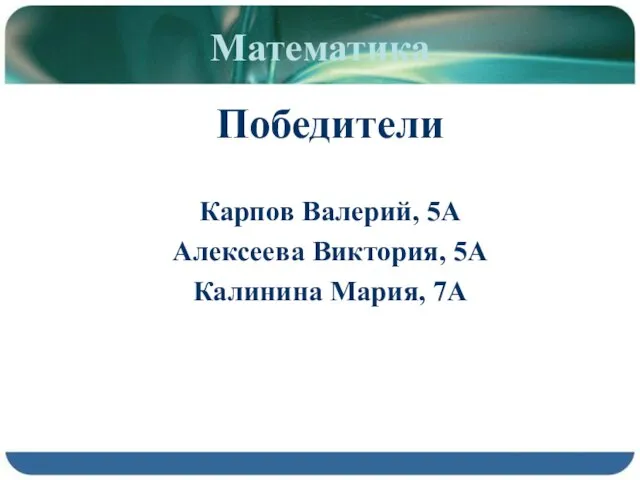 Математика Победители Карпов Валерий, 5А Алексеева Виктория, 5А Калинина Мария, 7А