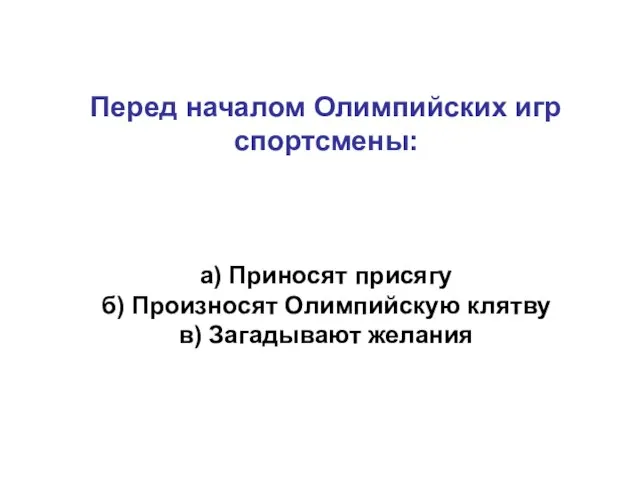 Перед началом Олимпийских игр спортсмены: а) Приносят присягу б) Произносят Олимпийскую клятву в) Загадывают желания