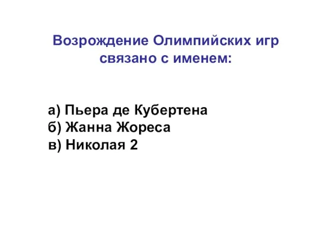 Возрождение Олимпийских игр связано с именем: а) Пьера де Кубертена б) Жанна Жореса в) Николая 2