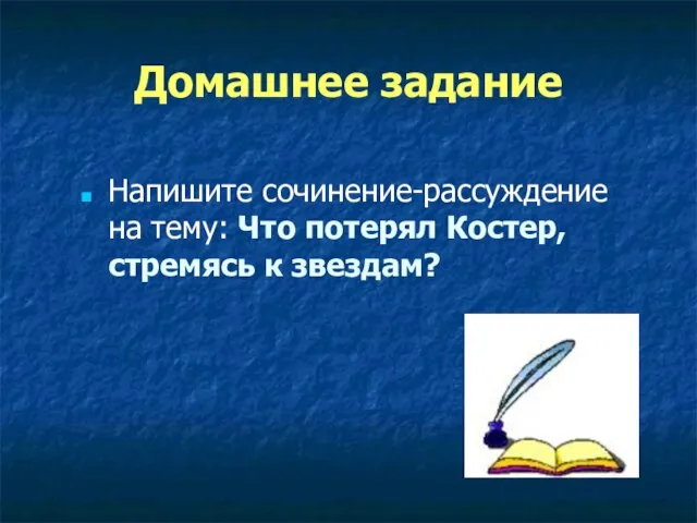 Домашнее задание Напишите сочинение-рассуждение на тему: Что потерял Костер, стремясь к звездам?