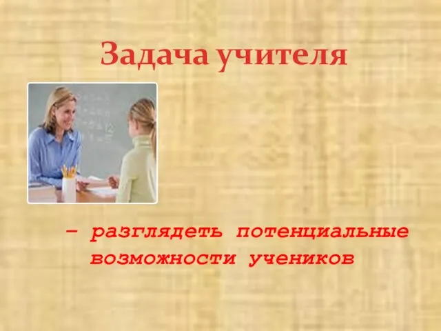 Задача учителя – разглядеть потенциальные возможности учеников