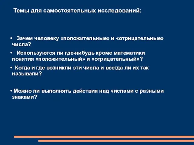 Темы для самостоятельных исследований: Зачем человеку «положительные» и «отрицательные» числа? Используются ли