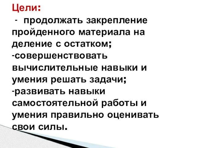 Цели: - продолжать закрепление пройденного материала на деление с остатком; -совершенствовать вычислительные