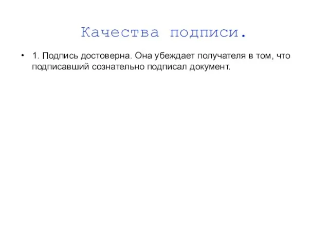 Качества подписи. 1. Подпись достоверна. Она убеждает получателя в том, что подписавший сознательно подписал документ.