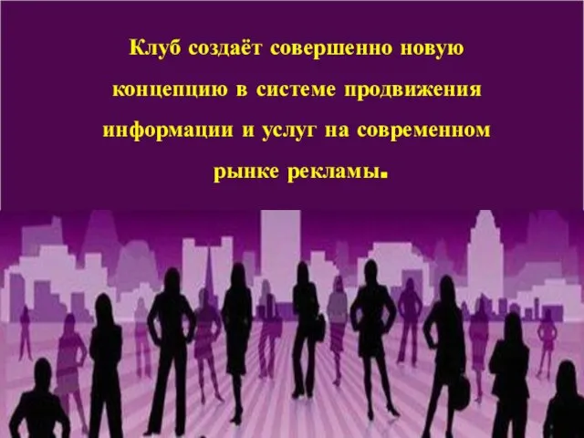 Клуб создаёт совершенно новую концепцию в системе продвижения информации и услуг на современном рынке рекламы.