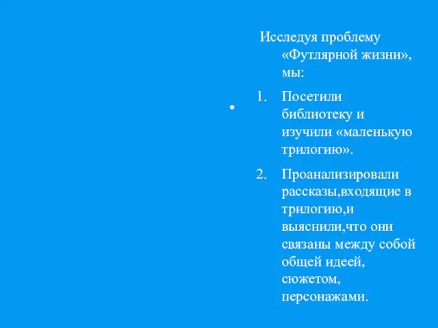 Исследуя проблему «Футлярной жизни»,мы: Посетили библиотеку и изучили «маленькую трилогию». Проанализировали рассказы,входящие