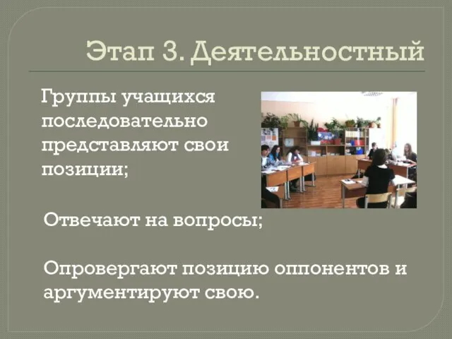 Этап 3. Деятельностный Группы учащихся последовательно представляют свои позиции; Отвечают на вопросы;