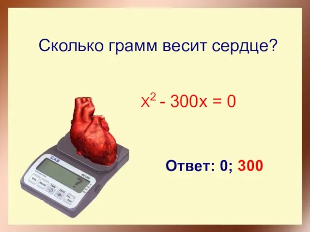 Сколько грамм весит сердце? X2 - 300x = 0 Ответ: 0; 300