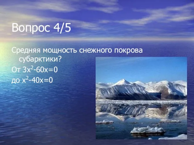 Вопрос 4/5 Средняя мощность снежного покрова субарктики? От 3х2-60х=0 до х2-40х=0