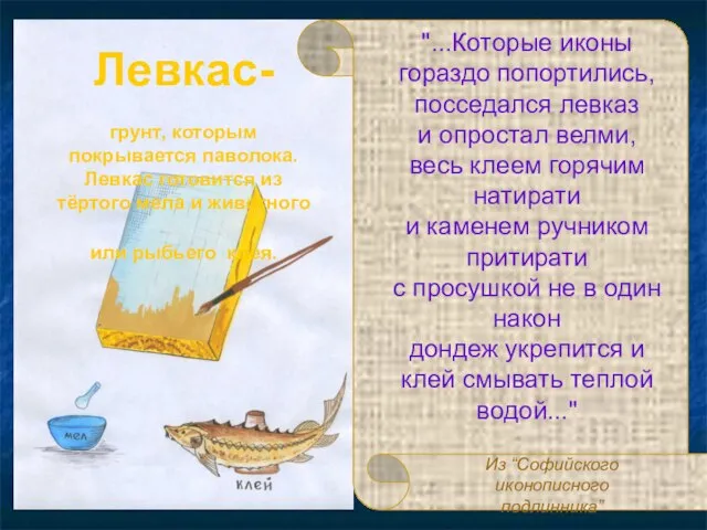 Левкас- грунт, которым покрывается паволока. Левкас готовится из тёртого мела и животного