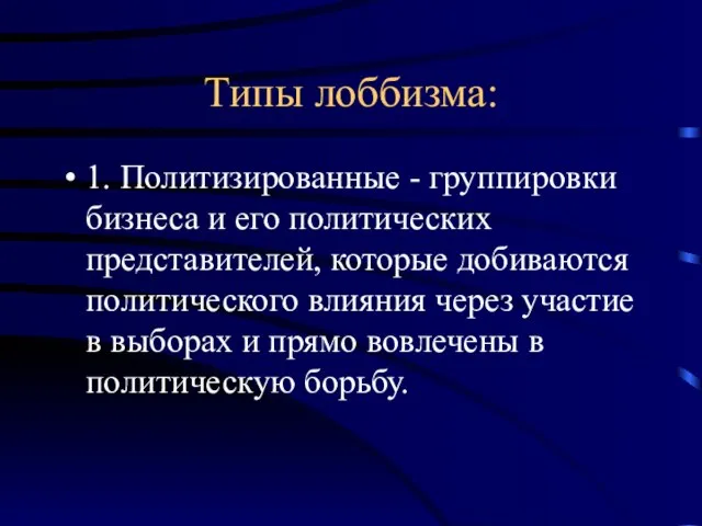 Типы лоббизма: 1. Политизированные - группировки бизнеса и его политических представителей, которые