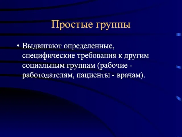 Простые группы Выдвигают определенные, специфические требования к другим социальным группам (рабочие - работодателям, пациенты - врачам).