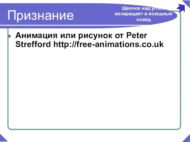 Анимация или рисунок от Peter Strefford http://free-animations.co.uk Признание Щелчок над углом возвращает в исходный слайд