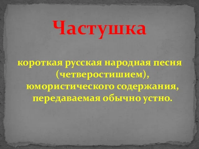 короткая русская народная песня (четверостишием), юмористического содержания, передаваемая обычно устно. Частушка