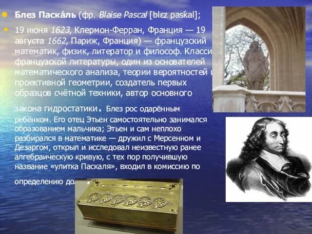 Блез Паска́ль (фр. Blaise Pascal [blɛz pasˈkal]; 19 июня 1623, Клермон-Ферран, Франция