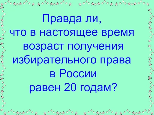 Правда ли, что в настоящее время возраст получения избирательного права в России равен 20 годам?