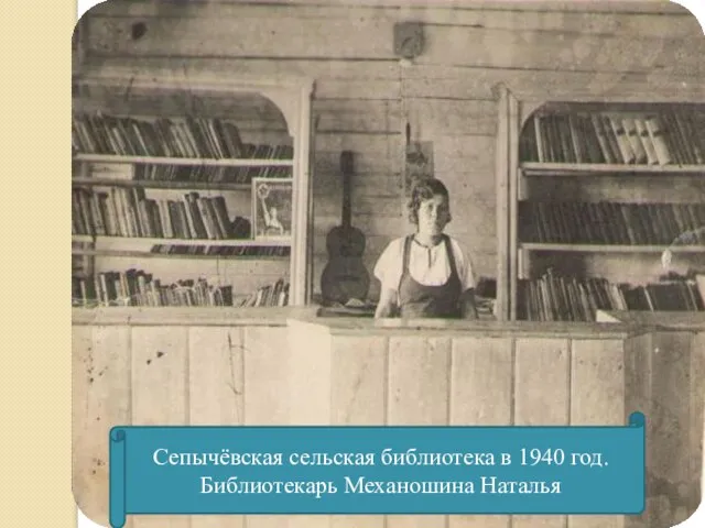 Сепычёвская сельская библиотека в 1940 год. Библиотекарь Механошина Наталья