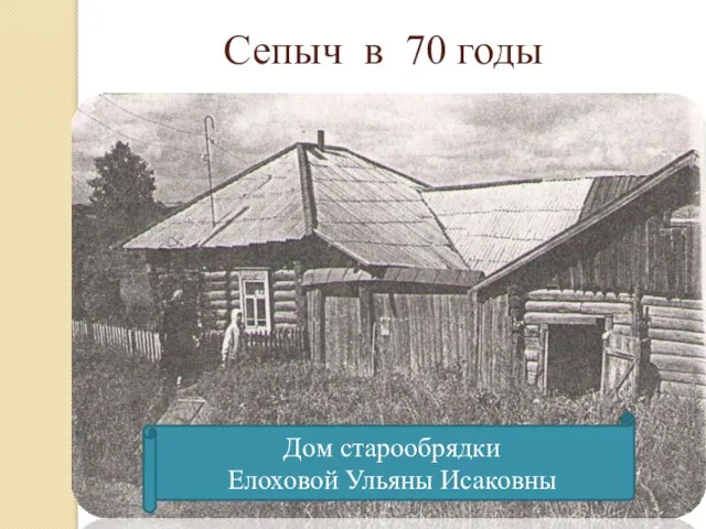 Сепыч в 70 годы Дом старообрядки Елоховой Ульяны Исаковны