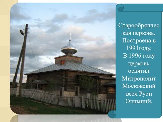 Старообрядческая церковь. Построена в 1991году. В 1996 году церковь освятил Митрополит Московский всея Руси Олимпий.