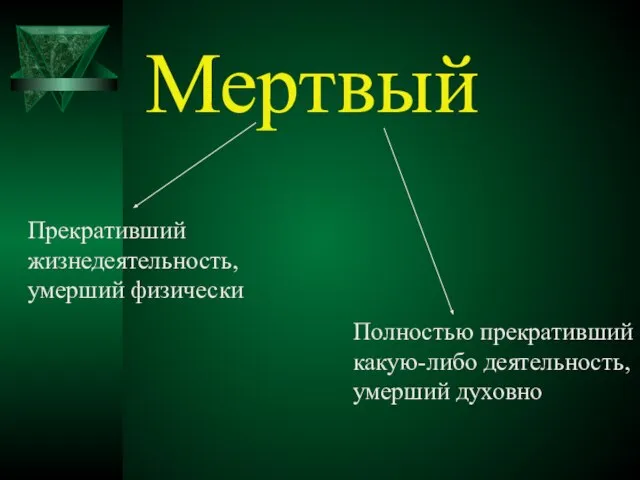 Мертвый Прекративший жизнедеятельность, умерший физически Полностью прекративший какую-либо деятельность, умерший духовно