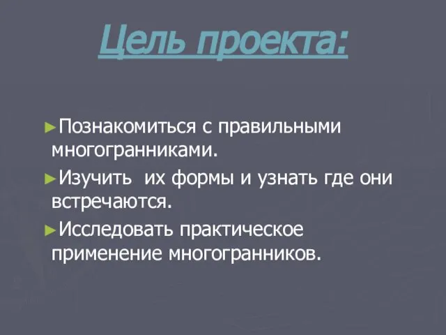 Цель проекта: Познакомиться с правильными многогранниками. Изучить их формы и узнать где