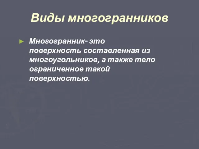 Виды многогранников Многогранник- это поверхность составленная из многоугольников, а также тело ограниченное такой поверхностью.