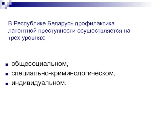 В Республике Беларусь профилактика латентной преступности осуществляется на трех уровнях: общесоциальном, специально-криминологическом, индивидуальном.