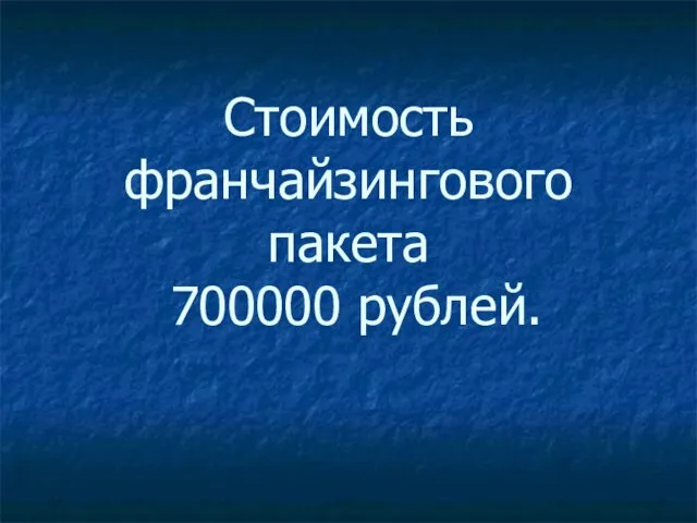 Стоимость франчайзингового пакета 700000 рублей.