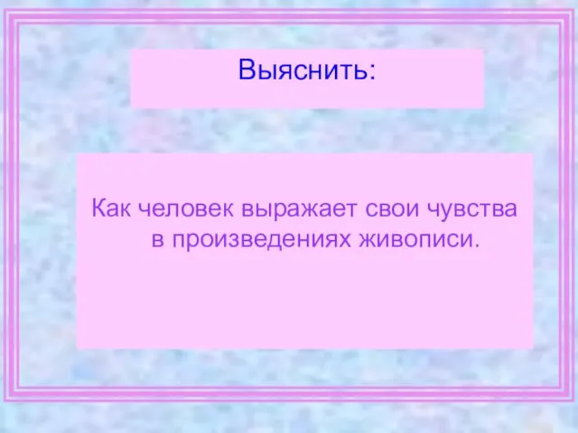 Как человек выражает свои чувства в произведениях живописи. Выяснить: