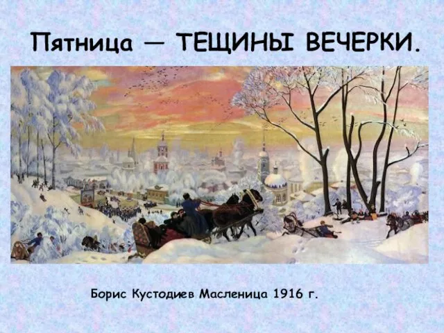 Пятница — ТЕЩИНЫ ВЕЧЕРКИ. Борис Кустодиев Масленица 1916 г.