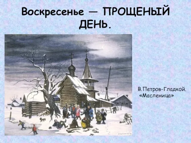 Воскресенье — ПРОЩЕНЫЙ ДЕНЬ. В.Петров-Гладкой. «Масленица»