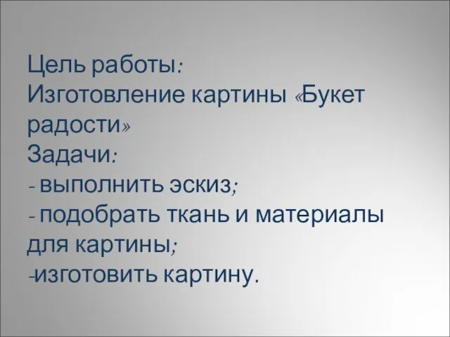 Цель работы: Изготовление картины «Букет радости» Задачи: - выполнить эскиз; - подобрать