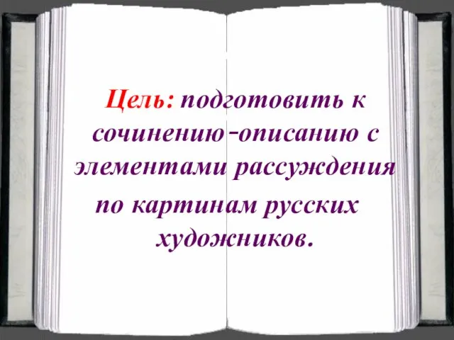 Цель: подготовить к сочинению-описанию с элементами рассуждения по картинам русских художников.