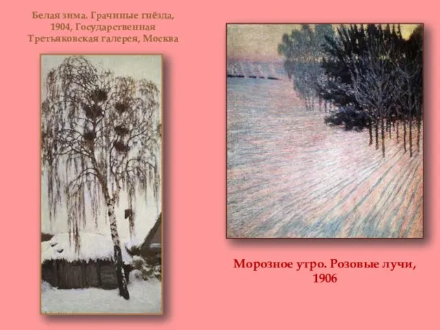 Морозное утро. Розовые лучи, 1906 Белая зима. Грачиные гнёзда, 1904, Государственная Третьяковская галерея, Москва