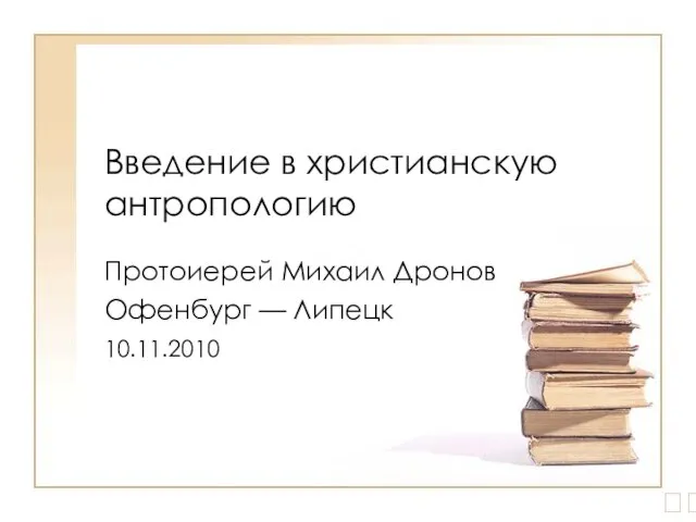 Введение в христианскую антропологию Протоиерей Михаил Дронов Офенбург — Липецк 10.11.2010 ?