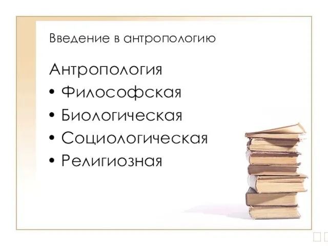 Введение в антропологию Антропология Философская Биологическая Социологическая Религиозная ?