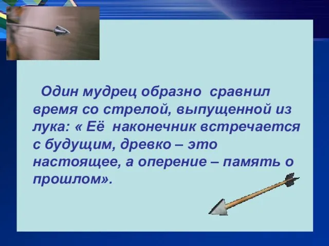 Один мудрец образно сравнил время со стрелой, выпущенной из лука: « Её