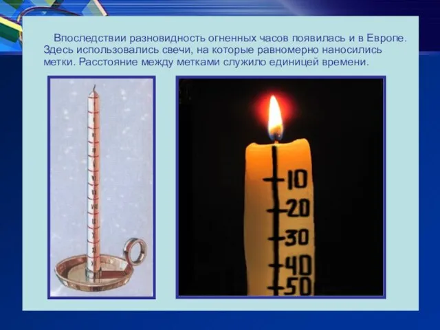 Впоследствии разновидность огненных часов появилась и в Европе. Здесь использовались свечи, на