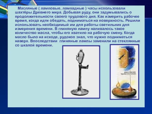 Масляные ( ламповые, лампадные ) часы использовали шахтёры Древнего мира. Добывая руду,