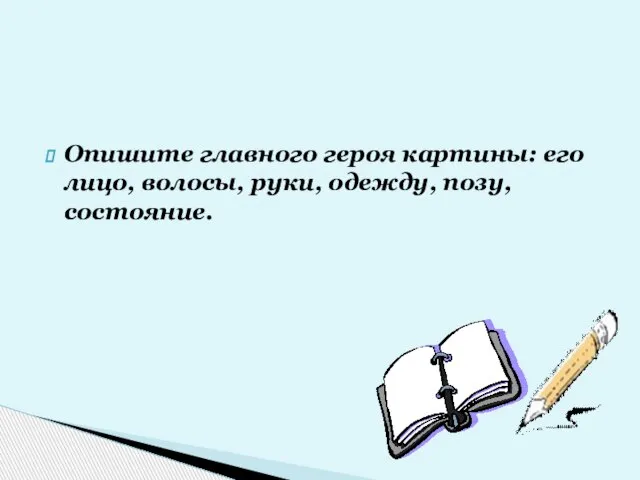 Опишите главного героя картины: его лицо, волосы, руки, одежду, позу, состояние.