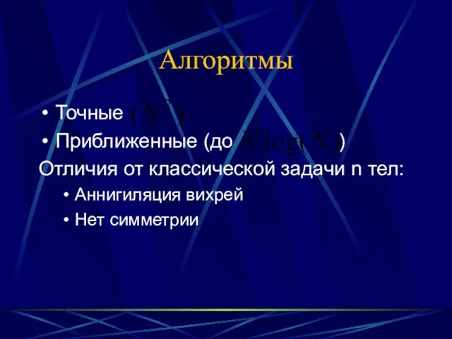 Алгоритмы Точные Приближенные (до ) Отличия от классической задачи n тел: Аннигиляция вихрей Нет симметрии