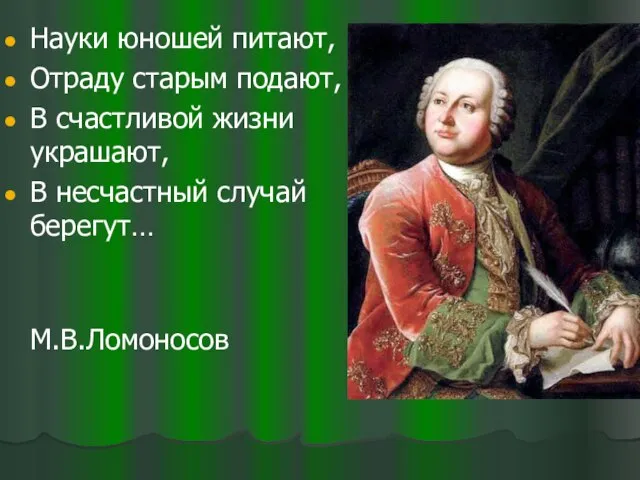 Науки юношей питают, Отраду старым подают, В счастливой жизни украшают, В несчастный случай берегут… М.В.Ломоносов