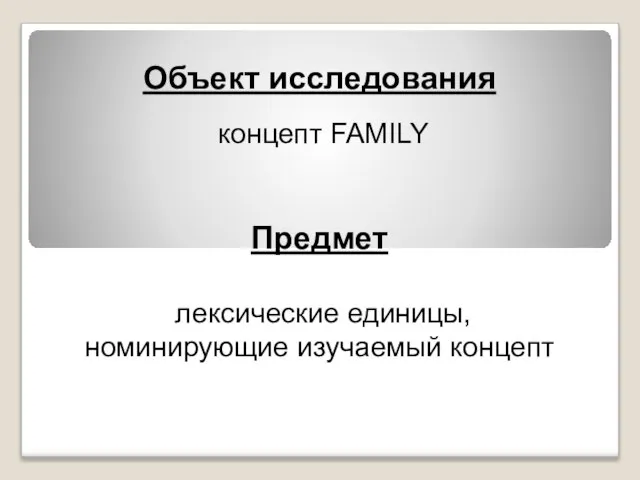 Объект исследования концепт FAMILY Предмет лексические единицы, номинирующие изучаемый концепт