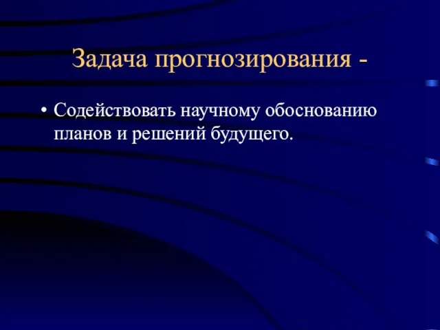 Задача прогнозирования - Содействовать научному обоснованию планов и решений будущего.