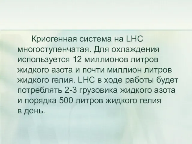 Криогенная система на LHC многоступенчатая. Для охлаждения используется 12 миллионов литров жидкого