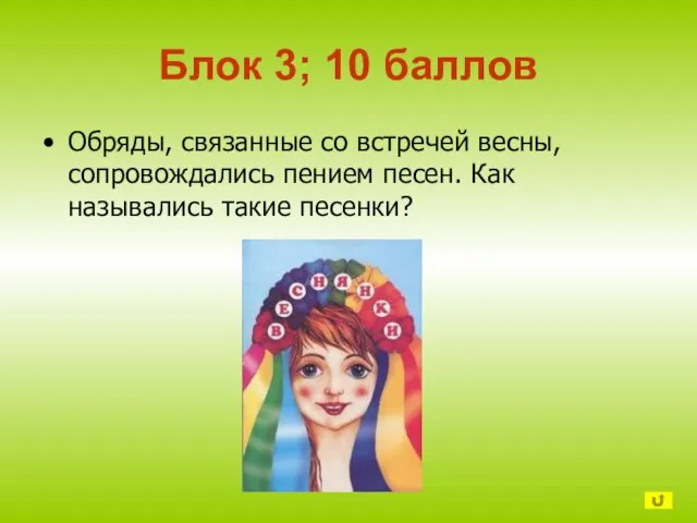 Блок 3; 10 баллов Обряды, связанные со встречей весны, сопровождались пением песен. Как назывались такие песенки?