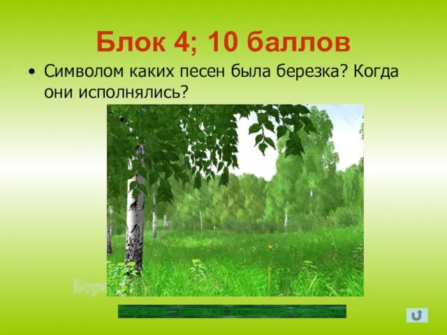 Блок 4; 10 баллов Символом каких песен была березка? Когда они исполнялись?