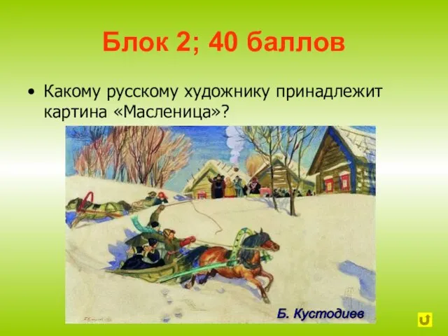 Блок 2; 40 баллов Какому русскому художнику принадлежит картина «Масленица»? Б. Кустодиев