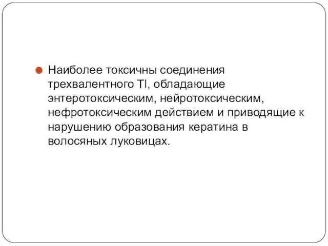 Наиболее токсичны соединения трехвалентного Tl, обладающие энтеротоксическим, нейротоксическим, нефротоксическим действием и приводящие