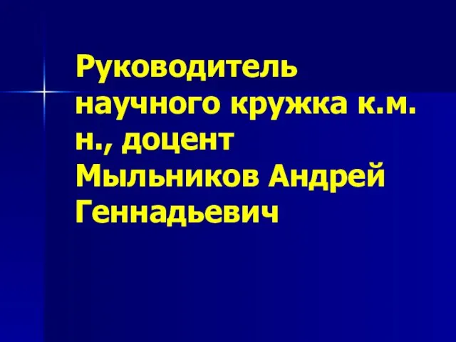 Руководитель научного кружка к.м.н., доцент Мыльников Андрей Геннадьевич